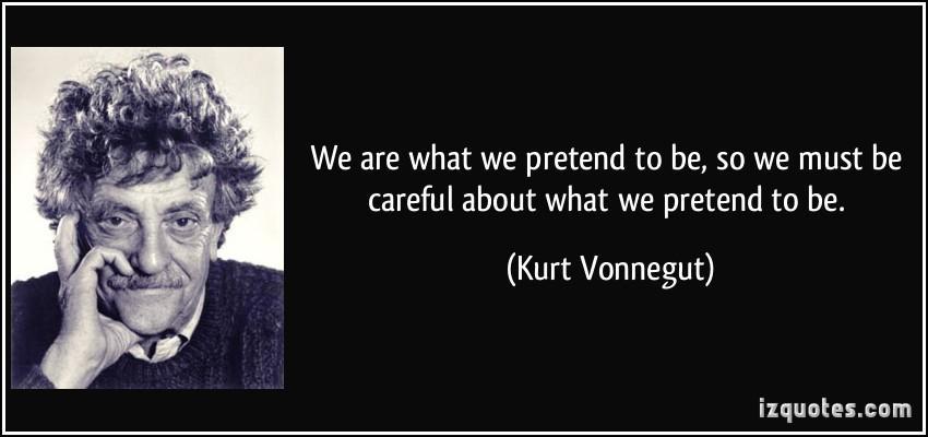 quote-we-are-what-we-pretend-to-be-so-we-must-be-careful-about-what-we-pretend-to-be-kurt-vonnegut-275879.jpg