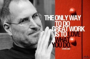 “The only way to do great work is to love what you do.”